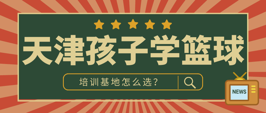 2024年天津孩子学篮球的地方怎么选？|胜博体育体育专业培训